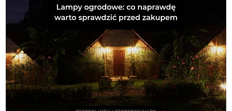Lampy ogrodowe: co naprawdę warto sprawdzić przed zakupem