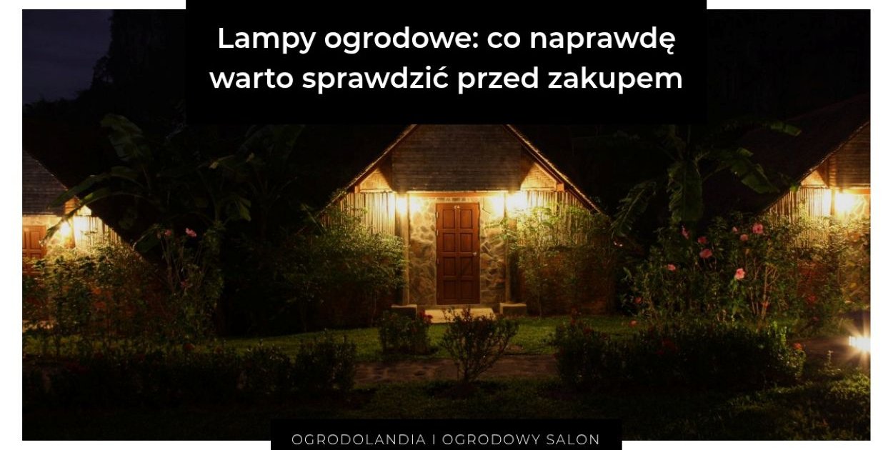 Lampy ogrodowe: co naprawdę warto sprawdzić przed zakupem